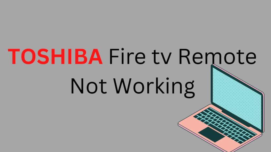 The Toshiba Fire tv Remote Not Working.